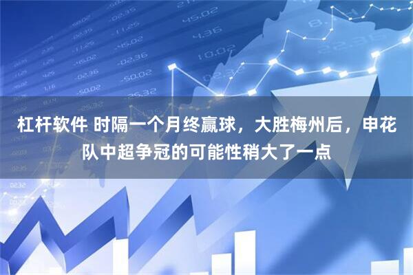 杠杆软件 时隔一个月终赢球，大胜梅州后，申花队中超争冠的可能性稍大了一点