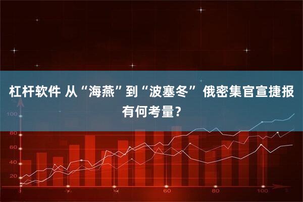 杠杆软件 从“海燕”到“波塞冬” 俄密集官宣捷报有何考量？