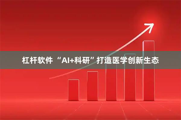 杠杆软件 “AI+科研”打造医学创新生态