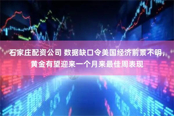 石家庄配资公司 数据缺口令美国经济前景不明，黄金有望迎来一个月来最佳周表现