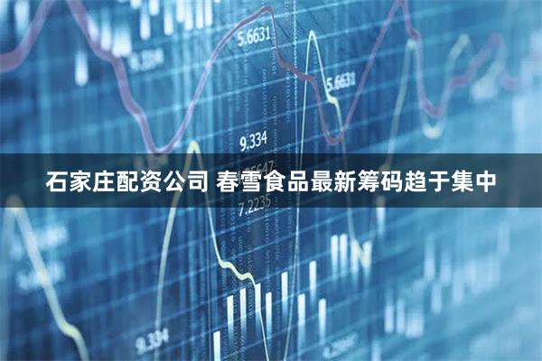石家庄配资公司 春雪食品最新筹码趋于集中