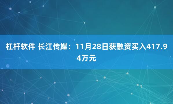 杠杆软件 长江传媒：11月28日获融资买入417.94万元
