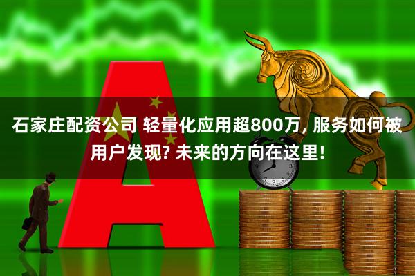 石家庄配资公司 轻量化应用超800万, 服务如何被用户发现? 未来的方向在这里!