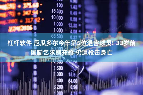杠杆软件 厄瓜多尔今年第5位遇害球员! 33岁前国脚乞求别开枪 仍遭枪击身亡