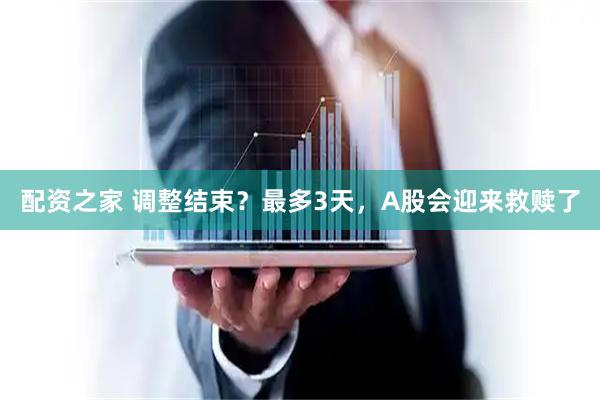 配资之家 调整结束？最多3天，A股会迎来救赎了
