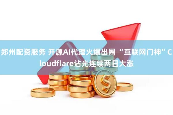 郑州配资服务 开源AI代理火爆出圈 “互联网门神”Cloudflare沾光连续两日大涨