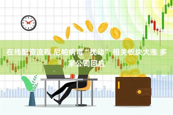 在线配资流程 尼帕病毒“扰动” 相关板块大涨 多家公司回应