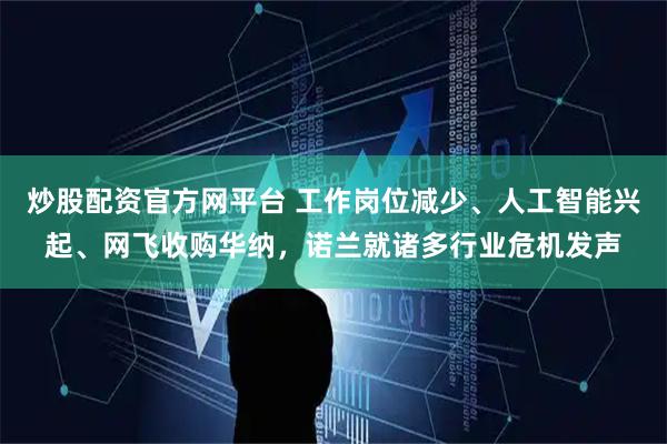 炒股配资官方网平台 工作岗位减少、人工智能兴起、网飞收购华纳，诺兰就诸多行业危机发声