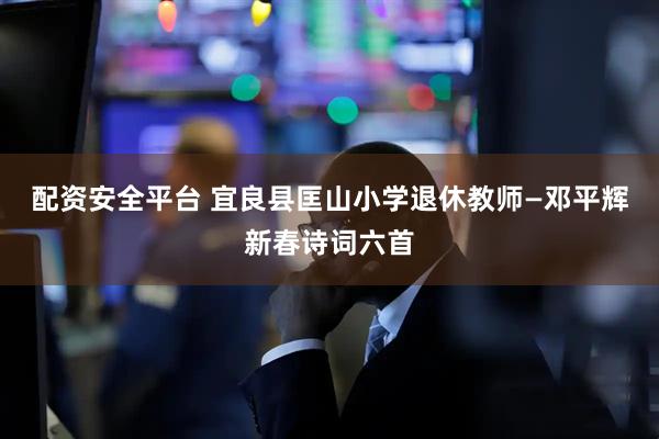 配资安全平台 宜良县匡山小学退休教师—邓平辉新春诗词六首