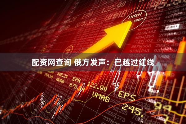 配资网查询 俄方发声：已越过红线
